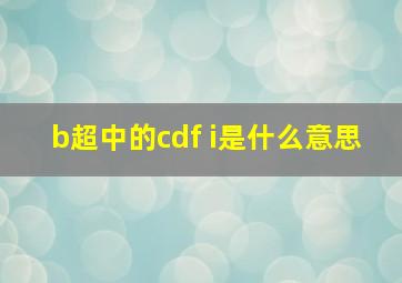 b超中的cdf i是什么意思